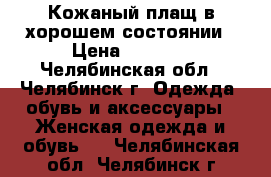 Кожаный плащ в хорошем состоянии › Цена ­ 1 500 - Челябинская обл., Челябинск г. Одежда, обувь и аксессуары » Женская одежда и обувь   . Челябинская обл.,Челябинск г.